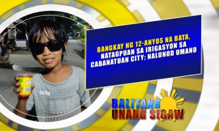 BANGKAY NG 12-ANYOS NA BATA, NATAGPUAN SA IRIGASYON SA CABANATUAN CITY; NALUNOD UMANO