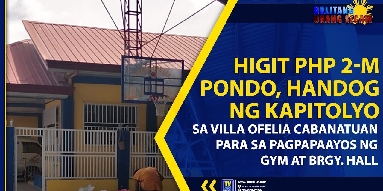 HIGIT PHP 2-M PONDO, HANDOG NG KAPITOLYO SA VILLA OFELIA CABANATUAN PARA SA PAGPAPAAYOS NG GYM AT BRGY. HALL