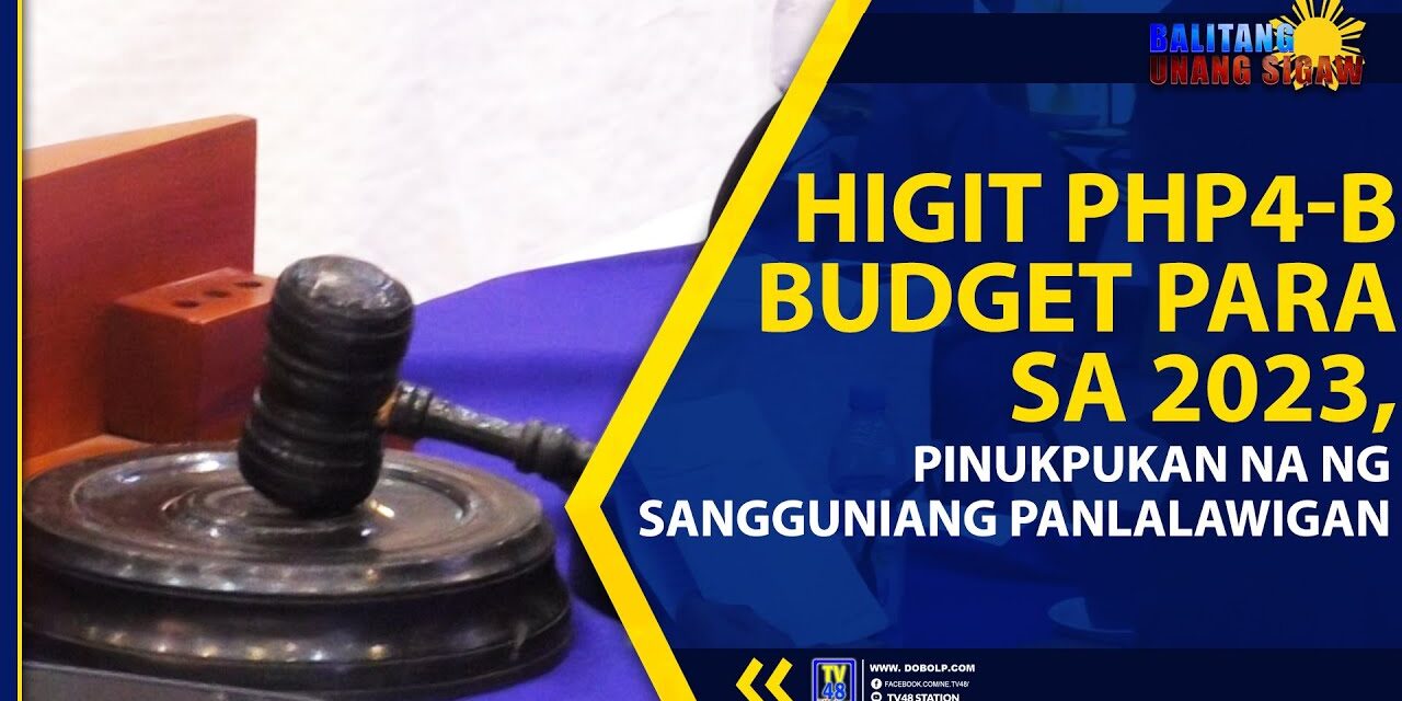 HIGIT PHP4-B BUDGET PARA SA 2023, PINUKPUKAN NA NG SANGGUNIANG PANLALAWIGAN
