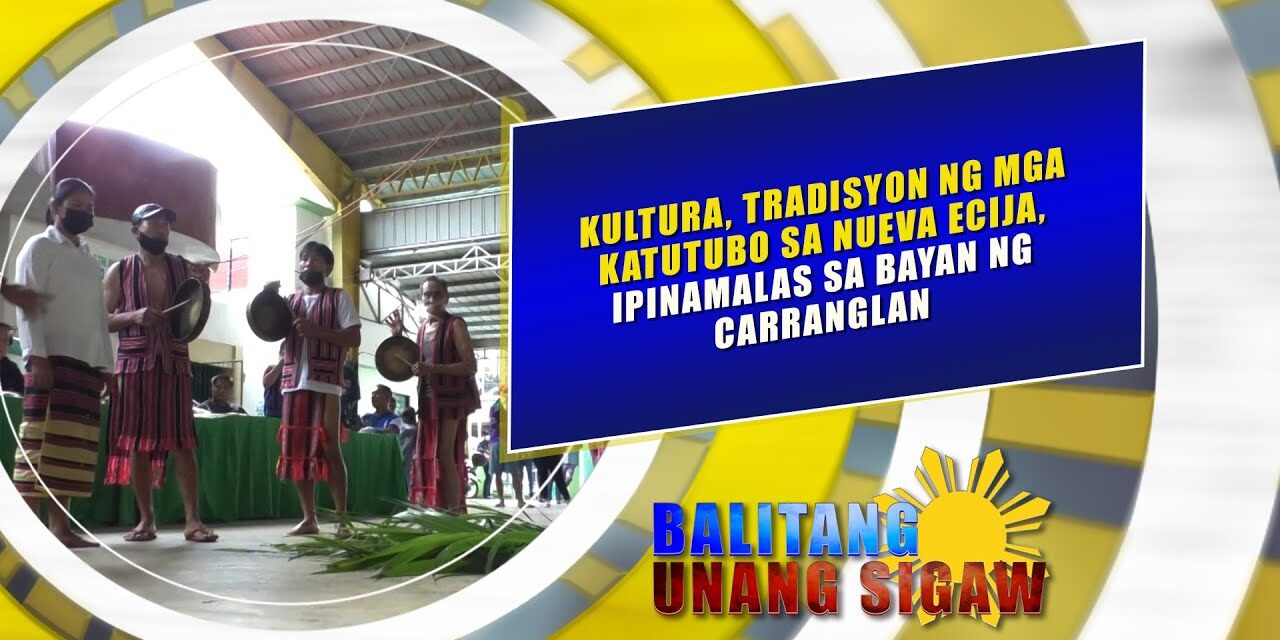 KULTURA, TRADISYON NG MGA KATUTUBO SA NUEVA ECIJA, IPINAMALAS SA BAYAN NG CARRANGLAN