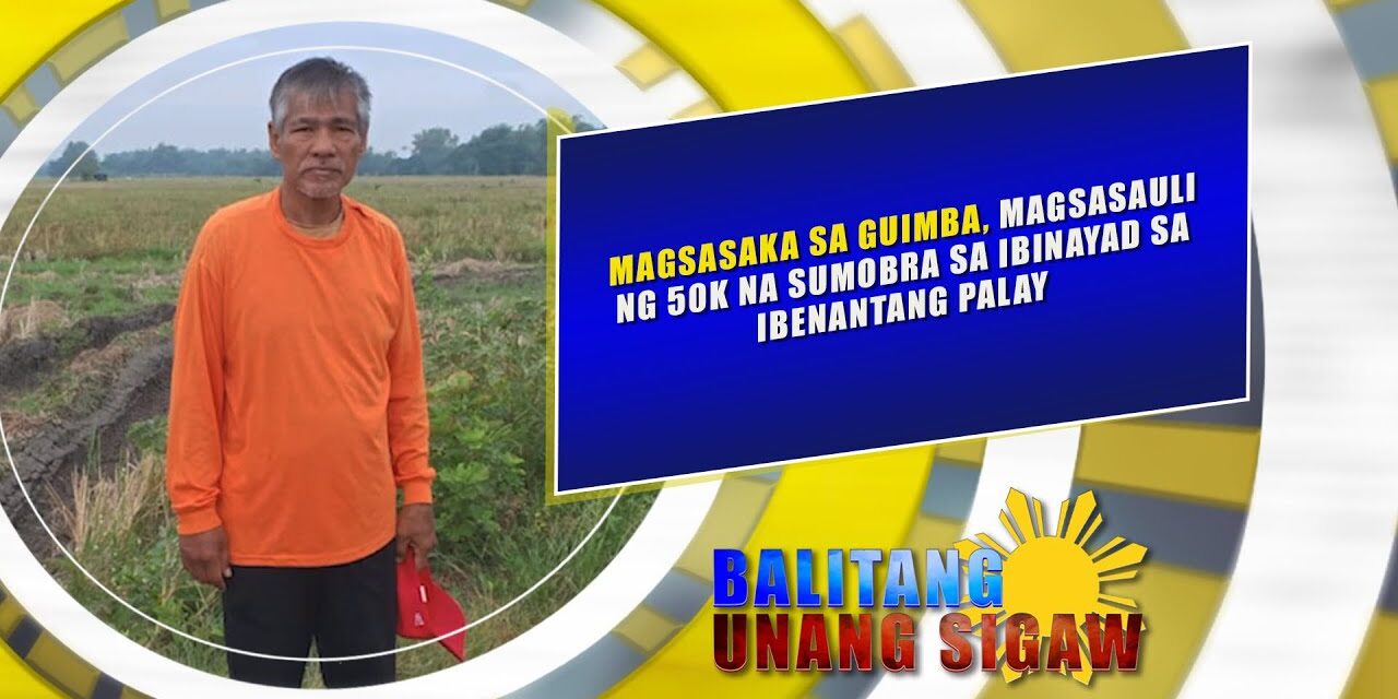 MAGSASAKA SA GUIMBA, MAGSASAULI NG 50K NA SUMOBRA SA IBINAYAD SA IBENANTANG PALAY