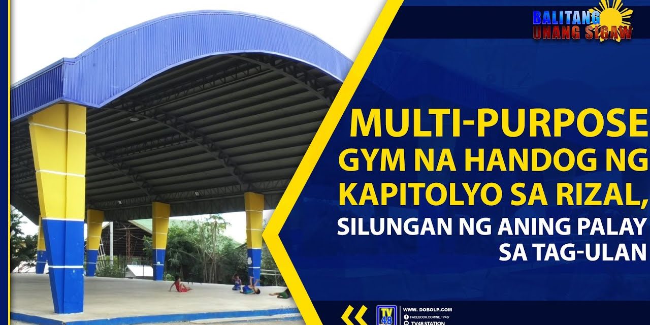 MULTI-PURPOSE GYM NA HANDOG NG KAPITOLYO SA RIZAL, SILUNGAN NG ANING PALAY SA TAG-ULAN