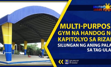 MULTI-PURPOSE GYM NA HANDOG NG KAPITOLYO SA RIZAL, SILUNGAN NG ANING PALAY SA TAG-ULAN