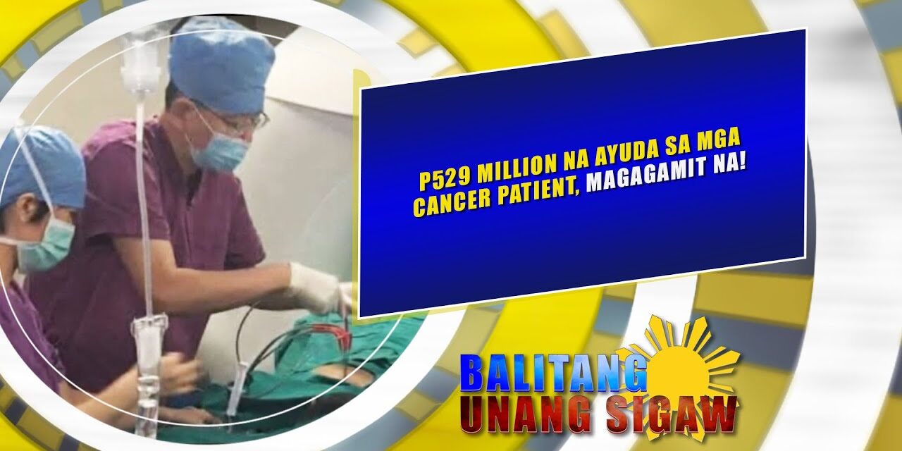 P529 MILLION NA AYUDA SA MGA CANCER PATIENT, MAGAGAMIT NA!