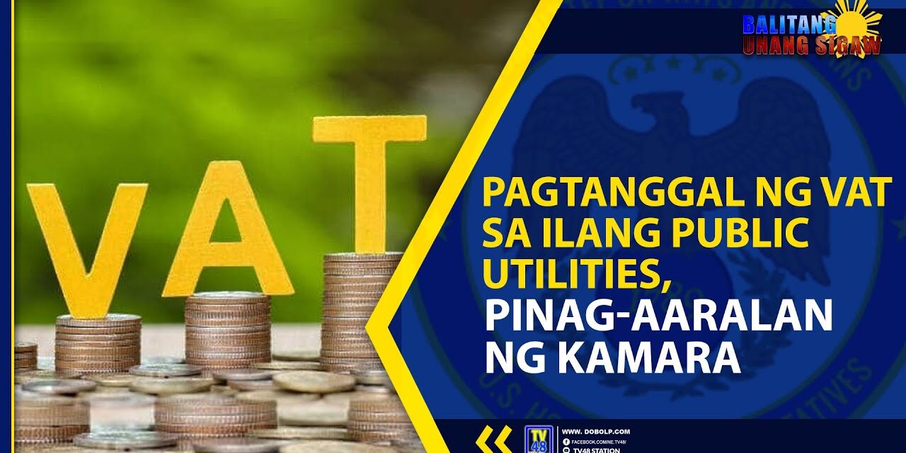 PAGTANGGAL NG VAT SA ILANG PUBLIC UTILITIES, PINAG-AARALAN NG KAMARA