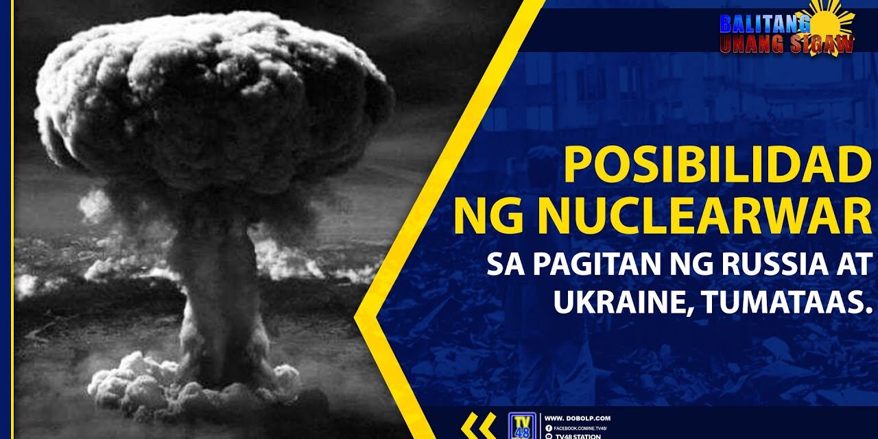 POSIBILIDAD NG NUCLEAR WAR SA PAGITAN NG RUSSIA AT UKRAINE, TUMATAAS