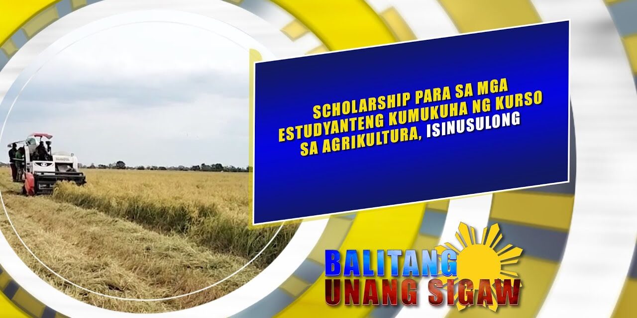 SCHOLARSHIP PARA SA MGA ESTUDYANTENG KUMUKUHA NG KURSO SA AGRIKULTURA, ISINUSULONG