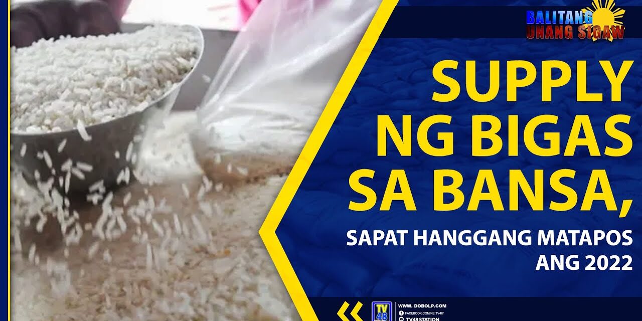 SUPPLY NG BIGAS SA BANSA, SAPAT HANGGANG MATAPOS ANG 2022