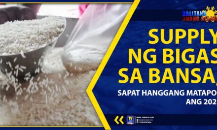 SUPPLY NG BIGAS SA BANSA, SAPAT HANGGANG MATAPOS ANG 2022
